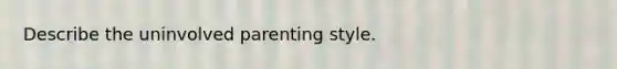 Describe the uninvolved parenting style.