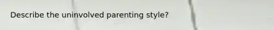 Describe the uninvolved parenting style?