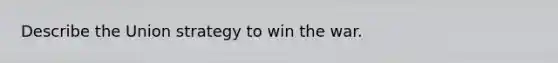 Describe the Union strategy to win the war.