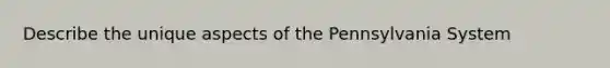 Describe the unique aspects of the Pennsylvania System