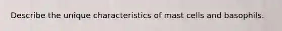 Describe the unique characteristics of mast cells and basophils.