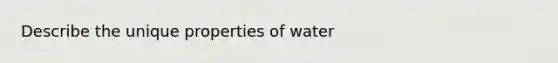 Describe the unique properties of water