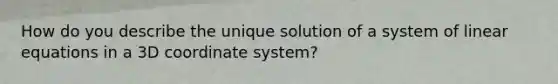 How do you describe the unique solution of a system of linear equations in a 3D coordinate system?