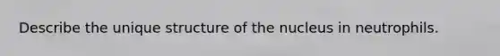 Describe the unique structure of the nucleus in neutrophils.