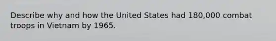 Describe why and how the United States had 180,000 combat troops in Vietnam by 1965.