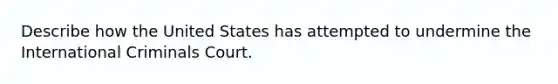 Describe how the United States has attempted to undermine the International Criminals Court.