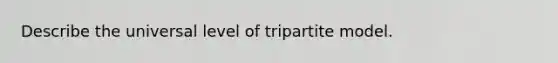 Describe the universal level of tripartite model.