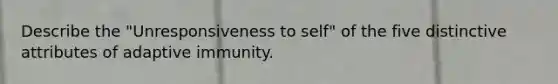 Describe the "Unresponsiveness to self" of the five distinctive attributes of adaptive immunity.