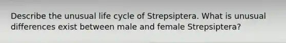 Describe the unusual life cycle of Strepsiptera. What is unusual differences exist between male and female Strepsiptera?