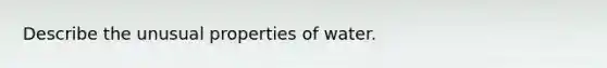 Describe the unusual properties of water.