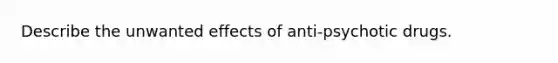 Describe the unwanted effects of anti-psychotic drugs.