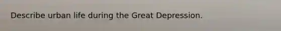 Describe urban life during the Great Depression.