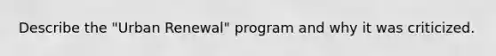 Describe the "Urban Renewal" program and why it was criticized.