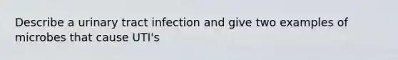 Describe a urinary tract infection and give two examples of microbes that cause UTI's