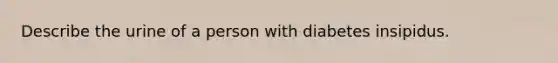 Describe the urine of a person with diabetes insipidus.