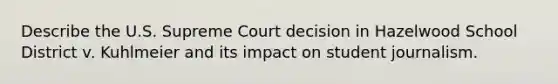 Describe the U.S. Supreme Court decision in Hazelwood School District v. Kuhlmeier and its impact on student journalism.