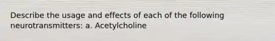 Describe the usage and effects of each of the following neurotransmitters: a. Acetylcholine