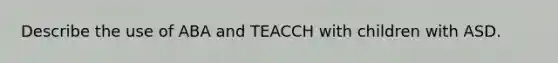 Describe the use of ABA and TEACCH with children with ASD.