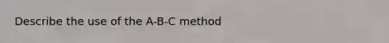 Describe the use of the A-B-C method