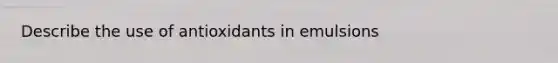 Describe the use of antioxidants in emulsions