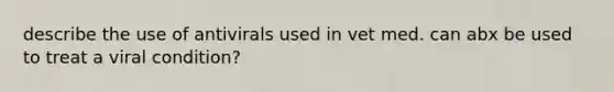 describe the use of antivirals used in vet med. can abx be used to treat a viral condition?