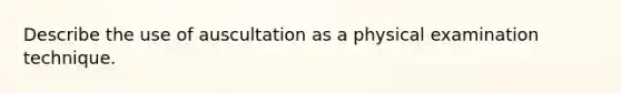 Describe the use of auscultation as a physical examination technique.