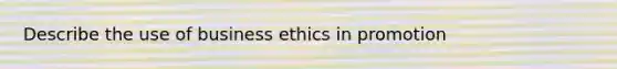 Describe the use of business ethics in promotion