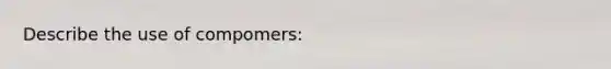 Describe the use of compomers: