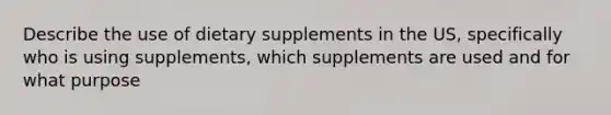 Describe the use of dietary supplements in the US, specifically who is using supplements, which supplements are used and for what purpose