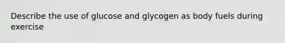 Describe the use of glucose and glycogen as body fuels during exercise