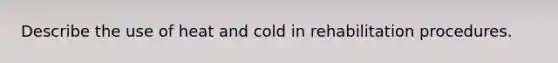 Describe the use of heat and cold in rehabilitation procedures.