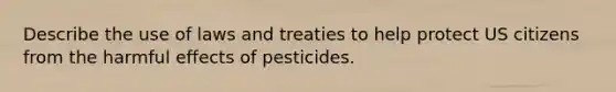 Describe the use of laws and treaties to help protect US citizens from the harmful effects of pesticides.