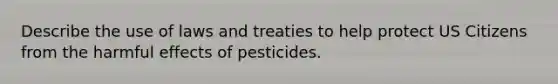 Describe the use of laws and treaties to help protect US Citizens from the harmful effects of pesticides.