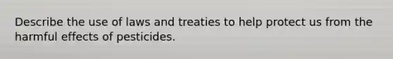 Describe the use of laws and treaties to help protect us from the harmful effects of pesticides.