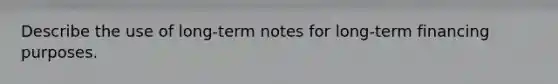 Describe the use of long-term notes for long-term financing purposes.