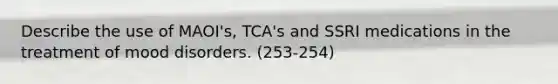 Describe the use of MAOI's, TCA's and SSRI medications in the treatment of mood disorders. (253-254)