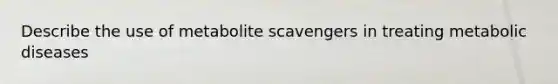 Describe the use of metabolite scavengers in treating metabolic diseases