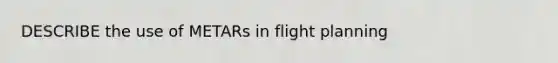 DESCRIBE the use of METARs in flight planning