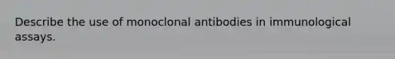 Describe the use of monoclonal antibodies in immunological assays.