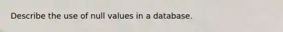 Describe the use of null values in a database.