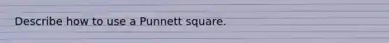 Describe how to use a Punnett square.