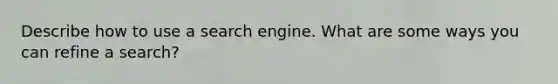 Describe how to use a search engine. What are some ways you can refine a search?