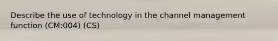 Describe the use of technology in the channel management function (CM:004) (CS)