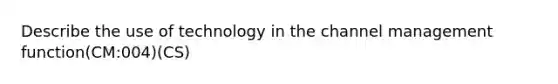 Describe the use of technology in the channel management function(CM:004)(CS)