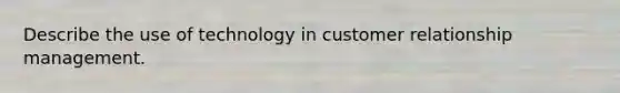 Describe the use of technology in customer relationship management.