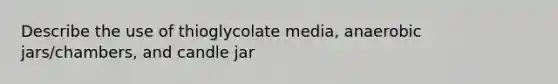 Describe the use of thioglycolate media, anaerobic jars/chambers, and candle jar