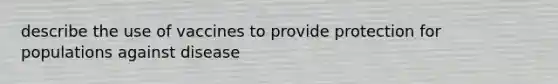 describe the use of vaccines to provide protection for populations against disease