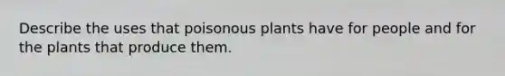 Describe the uses that poisonous plants have for people and for the plants that produce them.