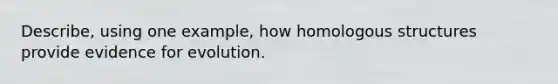 Describe, using one example, how homologous structures provide evidence for evolution.