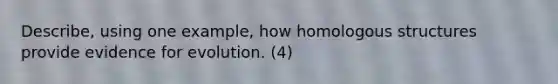 Describe, using one example, how homologous structures provide evidence for evolution. (4)